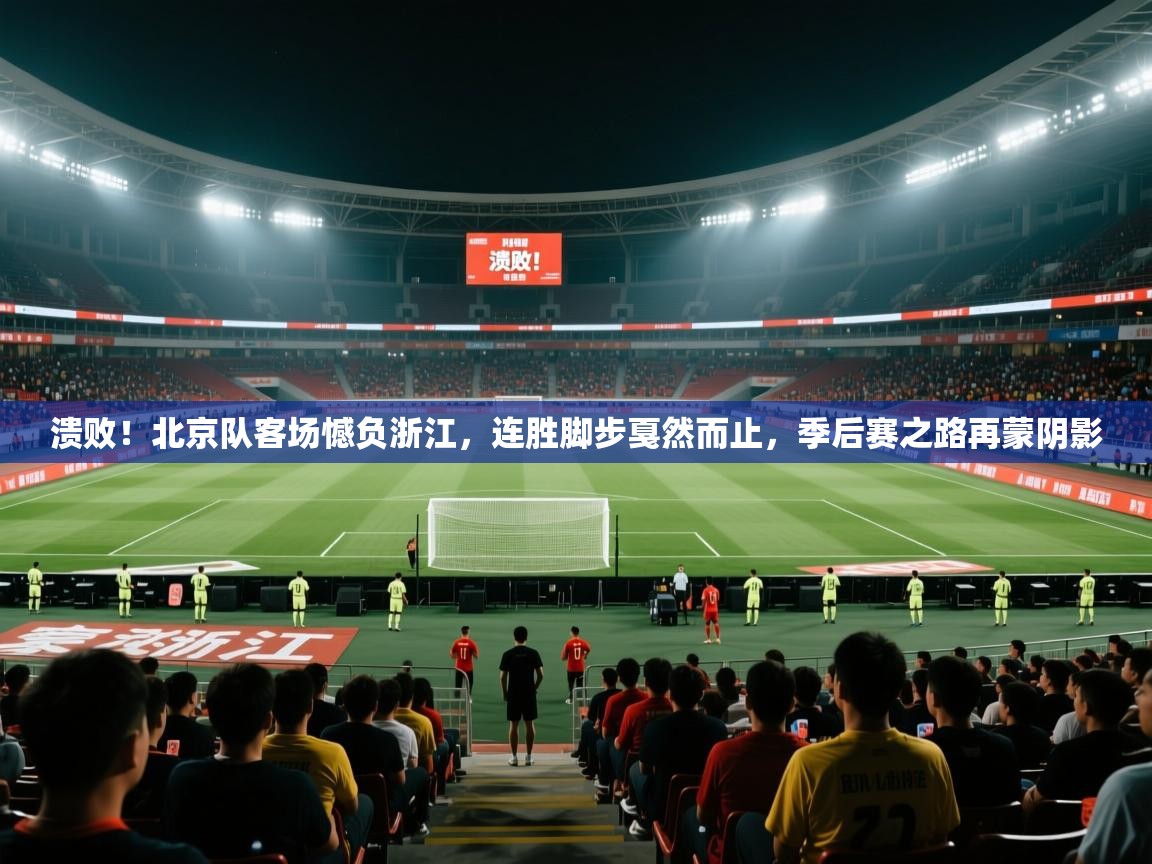 溃败！北京队客场憾负浙江，连胜脚步戛然而止，季后赛之路再蒙阴影  第1张