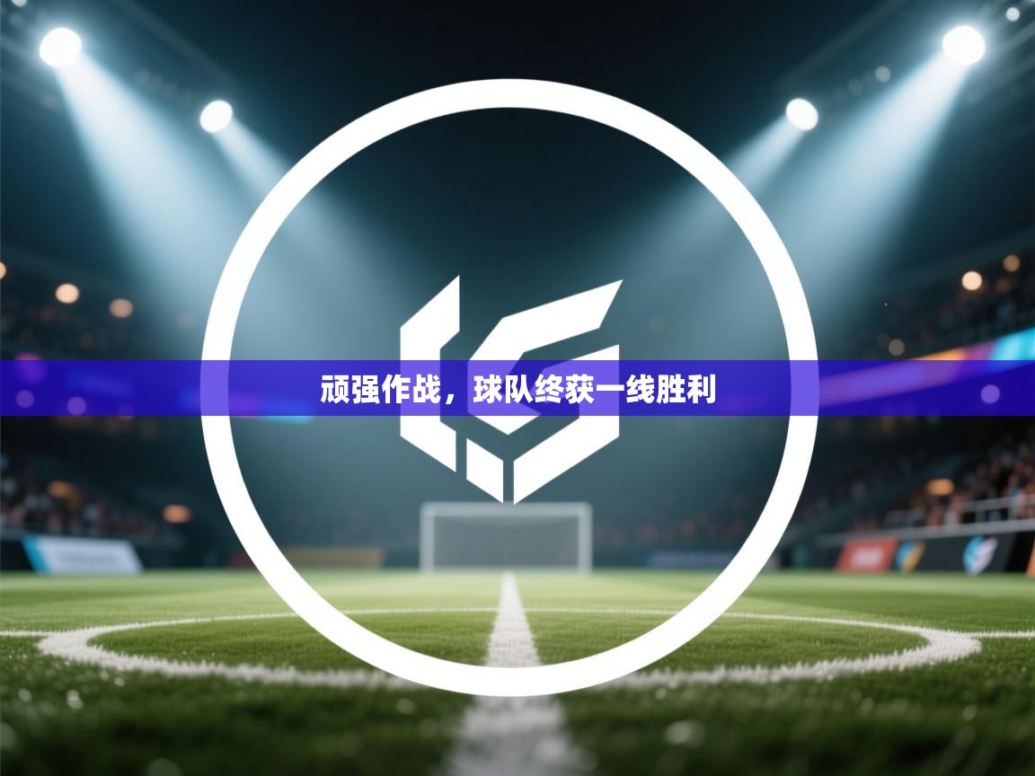 顽强作战,球队终获一线胜利 第2张