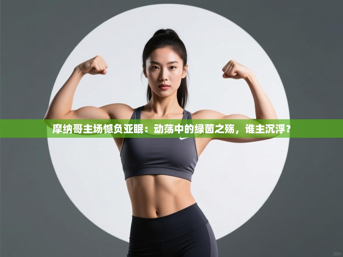 摩纳哥主场憾负亚眠：动荡中的绿茵之殇，谁主沉浮？  第2张