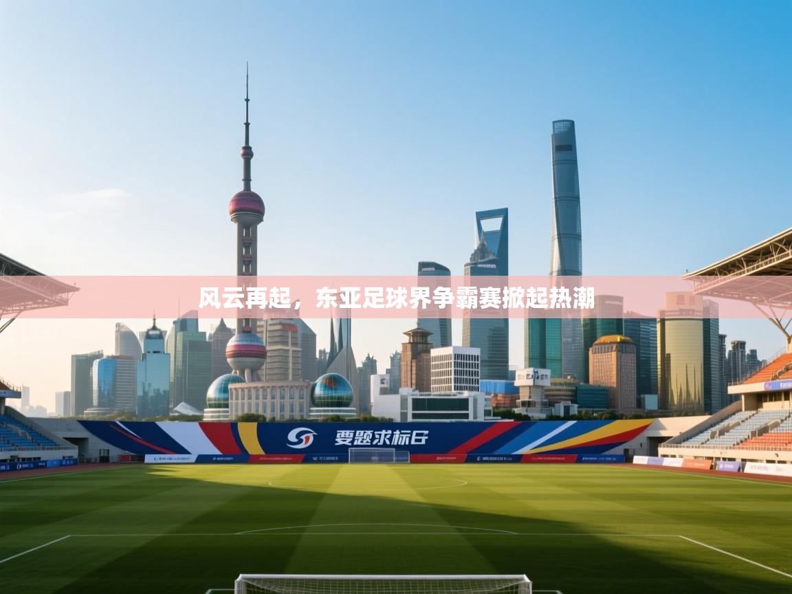 风云再起,东亚足球界争霸赛掀起热潮 第1张